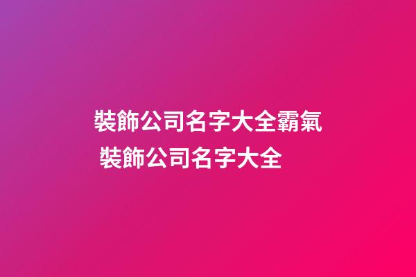 裝飾公司名字大全霸氣 裝飾公司名字大全-第1張-公司起名-玄機派